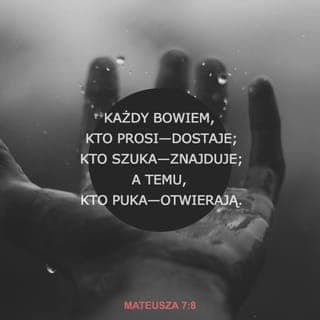 Mateusza 7:7-12 - Proście, a będzie wam dane. Szukajcie, a znajdziecie. Pukajcie, a otworzą wam. Każdy bowiem, kto prosi, otrzymuje, kto szuka, znajduje, a kto puka, temu otworzą. Czy jest pośród was taki człowiek, który — gdy syn go prosi o chleb — podaje mu kamień? Lub, gdy poprosi o rybę, podaje węża? Jeśli więc wy, upadli ludzie, wiecie, jak dawać dobre dary swoim dzieciom, o ileż bardziej wasz Ojciec, który jest w niebie, da to, co dobre, tym, którzy Go proszą.
Wszystko zatem, co byście chcieli, aby wam ludzie czynili, to i wy im czyńcie. Do tego bowiem sprowadza się Prawo i Prorocy.