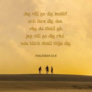 Psaltaren 32:8 - Jag vill lära dig och undervisa dig
om den väg du ska vandra,
jag vill ge dig råd
och låta mitt öga vaka över dig.