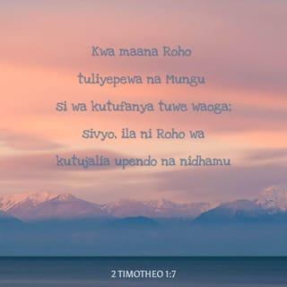 2 Tim 1:7 - Maana Mungu hakutupa roho ya woga, bali ya nguvu na ya upendo na ya moyo wa kiasi.