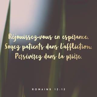 Romains 12:12 - Réjouissez-vous dans l'espérance et soyez patients dans la détresse. Persévérez dans la prière.