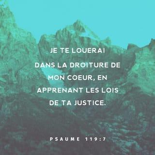 Psaumes 119:7 - Je te louerai dans la droiture de mon cœur,
En apprenant les lois de ta justice.