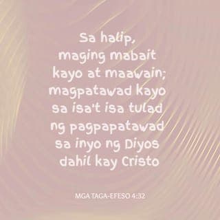 Mga Taga-Efeso 4:31-32 - Alisin ninyo ang anumang samaan ng loob, galit, pag-aaway, pambubulyaw, paninira sa kapwa, pati na ang lahat ng uri ng masasamang hangarin. Sa halip, maging mabait kayo at maawain sa isaʼt isa. At magpatawad kayo sa isaʼt isa gaya ng pagpapatawad ng Diyos sa inyo dahil kay Kristo.