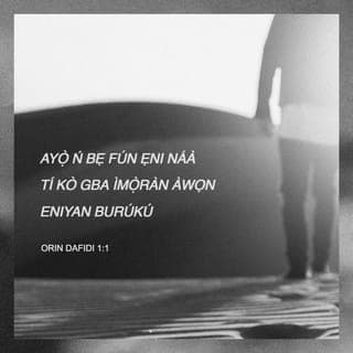 Saamu 1:1-2 - Ìbùkún ni fún ọkùnrin náà,
tí kò rìn ní ìmọ̀ àwọn ènìyàn búburú,
ti kò dúró ní ọ̀nà àwọn ẹlẹ́ṣẹ̀,
tàbí tí kò sì jókòó ní ibùjókòó àwọn ẹlẹ́gàn.
Ṣùgbọ́n ayọ̀ inú rẹ̀ wà nínú òfin OLúWA
àti nínú òfin rẹ̀ ni ó ń ṣe àṣàrò ní ọ̀sán àti òru.