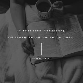 Romans 10:17 - So then faith comes by hearing, and hearing by the word of God.