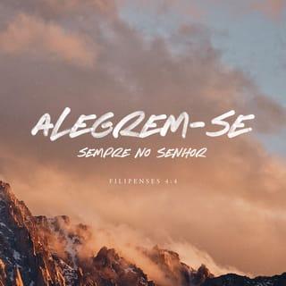 Filipenses 4:4-9 - Tenham sempre alegria, unidos com o Senhor! Repito: tenham alegria!
Sejam amáveis com todos. O Senhor virá logo. Não se preocupem com nada, mas em todas as orações peçam a Deus o que vocês precisam e orem sempre com o coração agradecido. E a paz de Deus, que ninguém consegue entender, guardará o coração e a mente de vocês, pois vocês estão unidos com Cristo Jesus.
Por último, meus irmãos, encham a mente de vocês com tudo o que é bom e merece elogios, isto é, tudo o que é verdadeiro, digno, correto, puro, agradável e decente. Ponham em prática o que vocês receberam e aprenderam de mim, tanto com as minhas palavras como com as minhas ações. E o Deus que nos dá a paz estará com vocês.