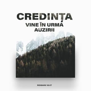 Romani 10:16-18 - Dar nu toți au ascultat de Evanghelie. Căci Isaia zice: „Doamne, cine a crezut propovăduirea noastră?” Astfel, credința vine în urma auzirii, iar auzirea vine prin Cuvântul lui Hristos. Dar eu întreb: „N-au auzit ei?” Ba da, căci „glasul lor a răsunat prin tot pământul și cuvintele lor au ajuns până la marginile lumii”.
