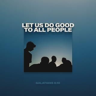 Galatians 6:10 - So then, while we have opportunity, let us do good to all people, and especially to those who are of the household of the faith.