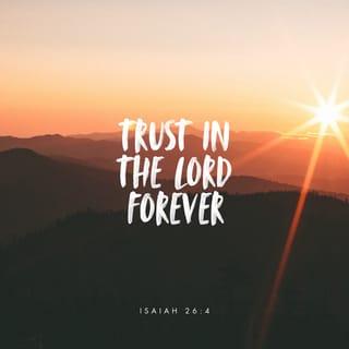Isaiah 26:4 - Trust in the LORD forever!
For the LORD is an eternal Rock.