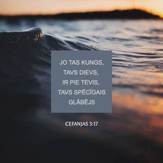 Cefanjas 3:16-17 - Tanī pašā dienā sacīs Jeruzālemei: nebīsties, Ciāna! Nenolaid savas rokas bezspēcībā! Jo Tas Kungs, tavs Dievs, ir pie tevis, tavs spēcīgais glābējs; Viņš priecāsies par tevi, būs pret tevi mīļš, tev piedos un skaļi izpaudīs Savu prieku par tevi.