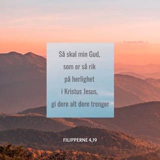Filipperbrevet 4:18-19 - Akkurat nå har jeg alt. Jeg har overflod etter å ha mottatt alt det dere sendte med Epafroditus. Jeg er sikker på at Gud setter pris på deres godhet mot meg. Min Gud, som er full av rikdom, vil velsigne dere tilbake og dekke deres behov. Han gir av sin rikdom ettersom dere lever i fellesskap med Jesus.