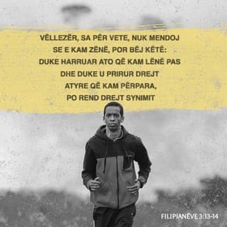 Filipianëve 3:13-14 - Vëllezër, unë nuk mendoj për veten time se ia kam arritur, por di të them se i kam harruar ato që kam lënë pas dhe se po rend drejt atyre që kam përpara, drejt synimit për të fituar çmimin e thirrjes qiellore të Perëndisë, përmes Krishtit Jezu.