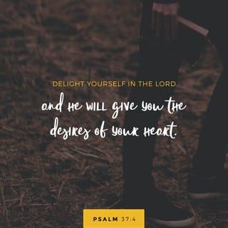 Psalm 37:4-5 - Delight yourself in the LORD,
and he will give you the desires of your heart.

Commit your way to the LORD;
trust in him, and he will act.