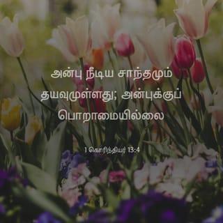 1 கொரிந்தியர் 13:4-5 - அன்பு பொறுமையுள்ளது. அன்பு தயவுள்ளது. அன்புக்குப் பொறாமை இல்லை; அது தற்பெருமையுடன் பேசாது. அது அகந்தைகொள்ளாது. அன்பு இறுமாப்பு கொள்ளாது. அது சுயநலம் தேடுகிறதாய் இருக்காது. அது இலகுவில் கோபமடையாது. அன்பு மற்றவர்கள் தனக்குச் செய்த பிழைகளை நினைவில் வைக்காது.