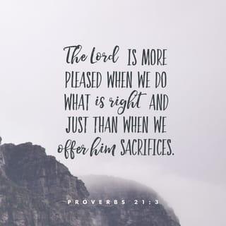 Proverbs 21:3 - Do what is right and fair; that pleases the LORD more than bringing him sacrifices.