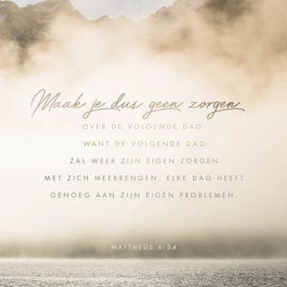 Mattheüs 6:33-34 - Geef het Koninkrijk van God en het doen van zijn wil de hoogste plaats in uw leven. Al het andere zal u dan geschonken worden. Maak u geen zorgen voor de dag van morgen. Ook morgen zal God u weer geven wat u nodig hebt. Elke dag heeft al genoeg aan zijn eigen problemen.’