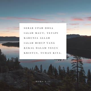 Roma 6:22-23 - Tetapi sekarang, setelah kamu dimerdekakan dari dosa dan setelah kamu menjadi hamba Allah, kamu beroleh buah yang membawa kamu kepada pengudusan dan sebagai kesudahannya ialah hidup yang kekal. Sebab upah dosa ialah maut; tetapi karunia Allah ialah hidup yang kekal dalam Kristus Yesus, Tuhan kita.