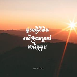 អេសាយ 26:3-4 - ឯអ្នកណាដែលមានគំនិតជាប់តាមព្រះអង្គ
នោះព្រះអង្គនឹងថែរក្សាអ្នកនោះ
ឲ្យមានសេចក្ដីសុខពេញខ្នាត
ដោយព្រោះគេទុកចិត្តនឹងព្រះអង្គ។
ចូរទុកចិត្តដល់ព្រះយេហូវ៉ាជាដរាបចុះ
ដ្បិតព្រះ ដ៏ជាព្រះយេហូវ៉ា ជាថ្មដាដ៏នៅអស់កល្បជានិច្ច