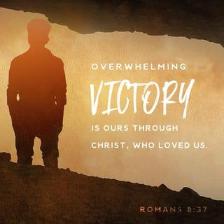 Romans 8:37 - No, in all these things we are more than conquerors through him who loved us.