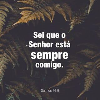 Salmos 16:8 - Estou certo de que o SENHOR
está sempre comigo;
ele está ao meu lado direito,
e nada pode me abalar.