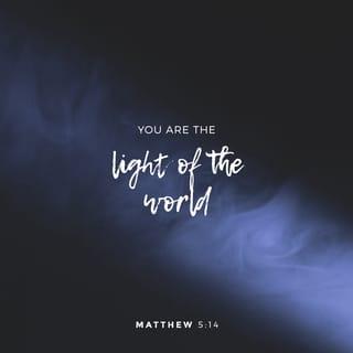Matthew 5:14 - You are the light of the world. A city on top of a hill can’t be hidden.