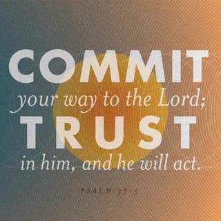 Psalm 37:5 - Commit your way to the LORD;
trust in him, and he will act.