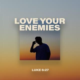 Luke 6:27 - “But I tell you who hear: love your enemies, do good to those who hate you