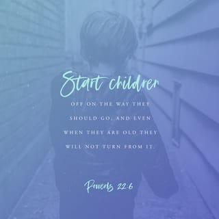 Proverbs 22:6 - Teach children how they should live, and they will remember it all their lives.