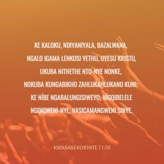KWABASEKORINTE I 1:10 - Ke kaloku, ndiyaniyala, bazalwana, ngalo igama leNkosi yethu, uYesu Kristu, ukuba nithethe nto-nye nonke, nokuba kungabikho zahlukahlukano kuni; ke níbe ngabalungisiweyo, nígqibelele ngqiqweni-nye, nasicamangweni sinye.