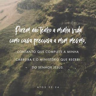 Atos 20:24 - Mas em nada tenho a minha vida por preciosa, contanto que cumpra com alegria a minha carreira e o ministério que recebi do Senhor Jesus, para dar testemunho do evangelho da graça de Deus.