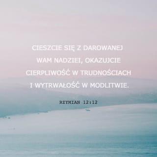 List do Rzymian 12:12 - radujący się nadzieją. W ucisku wytrwali, w modlitwie uporczywie trwający