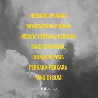 Kolose 3:1-25 - Dengan demikian, jika kamu telah dibangkitkan bersama Kristus, carilah perkara-perkara yang berkaitan dengan syurga, tempat Kristus duduk di sebelah kanan Allah. Tumpukan pemikiranmu kepada hal-hal di syurga, bukan hal-hal di bumi. Kerana kamu telah mati, dan hidupmu tersembunyi bersama Kristus dalam Allah. Apabila Kristus yang merupakan kehidupan kamu itu muncul, kamu akan muncul bersama-Nya dalam kemuliaan.
Oleh itu, matikanlah dalam dirimu segala yang bersifat dunia: perbuatan cabul, kecemaran, hawa nafsu, keinginan jahat dan tamak haloba, yang sama dengan menyembah berhala. Disebabkan semua inilah kemurkaan Allah akan menimpa anak-anak derhaka. Dulu kamu pun berkelakuan demikian, pada masa kamu masih dalam kehidupan itu.
Tetapi sekarang kamu haruslah menyingkirkan segalanya seperti: marah, geram, niat jahat, menghina Allah, mengeluarkan kata-kata kotor dari mulutmu. Jangan bercakap bohong satu sama lain, kerana kamu sudah melucutkan dirimu yang lama itu dengan segala kelakuannya dan mengenakan diri yang baru, yang terus-menerus diperbaharu dengan pengetahuan menurut rupa Allah yang menjadikannya. Dengan demikian tiada lagi orang Yunani atau orang Yahudi, orang bersunat atau orang tidak bersunat, orang gasar, orang Skit, hamba atau merdeka. Kristus segala-galanya dan dalam segala-galanya.
Sebagai orang pilihan Allah yang suci dan amat dikasihi-Nya kamu haruslah bersifat belas kasih, baik budi, rendah hati, lemah lembut dan sabar. Bersabarlah terhadap satu sama lain, maaf-memaafi, jika seseorang ada sesuatu aduan terhadap yang lain. Sebagaimana Tuhan telah mengampuni kamu, demikianlah kamu harus mengampuni sesama sendiri. Paling utama amalkanlah kasih, ikatan dan penyatu yang sempurna. Biarlah damai Kristus menguasai hatimu. Kamu telah dipanggil untuk mendapat damai itu dalam satu tubuh. Kamu haruslah bersyukur. Biarlah sabda Kristus menetap dalam dirimu dengan segala kekayaan dan kebijaksanaannya. Ajar dan nasihati satu sama lain dengan mazmur, lagu pujian dan nyanyian rohani, serta nyanyikanlah lagu rohani dengan rasa syukur kepada Allah dalam hatimu. Segala yang kamu katakan dan lakukan haruslah dengan nama Tuhan Yesus sambil mengucap syukur kepada Bapa kita Allah melalui-Nya.
Isteri, tunduklah kepada suamimu, sebagaimana yang patut dalam Tuhan.
Suami, kasihilah isterimu dan jangan berlaku keras terhadapnya.
Anak-anak, turutlah perintah ibu bapamu dalam segala perkara, kerana demikianlah yang diredai Tuhan.
Bapa, jangan sakitkan hati anak-anakmu, supaya mereka tidak tawar hati.
Hamba sahaya, dalam segala hal turutlah perintah orang yang menjadi tuanmu dalam perkara dunia; bukan secara bermuka-muka, untuk menyukakan hati manusia, tetapi dengan tulus ikhlas dan takut akan Allah. Lakukan segala kerja dengan sebulat hatimu untuk Tuhan, bukan untuk manusia, kerana kamu tahu bahawa daripada Tuhan kamu akan menerima warisan sebagai ganjaranmu. Kristus ialah Tuanmu dan kamu hamba-Nya. Orang yang melakukan kesalahan akan mendapat balasan yang setimpal, tidak kira siapa dia.