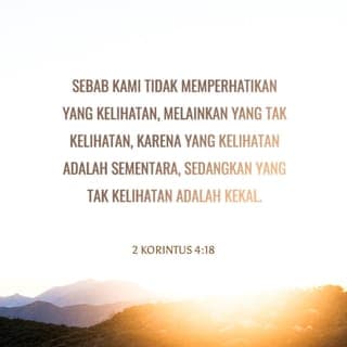 2 Korintus 4:18 - Itu sebabnya, kami tidak terlalu memikirkan penderitaan yang terlihat lihat sekarang, tetapi lebih memikirkan hal-hal yang tidak terlihat. Yang terlihat itu hanya bertahan sementara, tetapi yang tidak terlihat akan bertahan selama-lamanya.