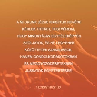 PÁL ELSŐ LEVELE A KORINTUSIAKHOZ 1:10 - Urunknak, a Krisztus Jézusnak neve által felszólítalak titeket testvéreim, hogy mindnyájatoknak ugyanaz legyen a beszédetek, s ne legyenek köztetek hasadások, hanem ugyanabban a meglátásban és ugyanabban a megismerésben legyetek helyreállítva.