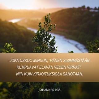 Evankeliumi Johanneksen mukaan 7:38 - Joka uskoo minuun, ’hänen sisimmästään kumpuavat elävän veden virrat’, niin kuin kirjoituksissa sanotaan.»