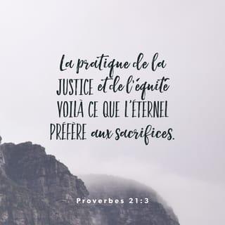 Proverbes 21:3 - La pratique de la justice et de l’équité,
Voilà ce que l’Éternel préfère aux sacrifices.