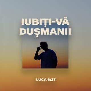 Luca 6:27-28 - Dar Eu vă spun vouă, care Mă ascultați: Iubiți pe vrăjmașii voștri, faceți bine celor ce vă urăsc, binecuvântați pe cei ce vă blestemă, rugați-vă pentru cei ce se poartă rău cu voi.