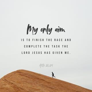Acts 20:24 - However, I consider my life worth nothing to me; my only aim is to finish the race and complete the task the Lord Jesus has given me—the task of testifying to the good news of God’s grace.