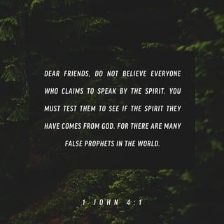 1 John 4:1 - Beloved, don’t believe every spirit, but test the spirits, whether they are of God, because many false prophets have gone out into the world.