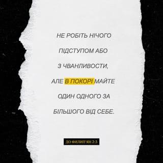 Филип’ян 2:3-7 - Нічого не робіть наперекір чи з марнославства, але в покорі вважайте одне одного більшим за себе.
Нехай кожний дбає не про себе, а про інших.
Плекайте в собі ті самі думки, що й у Христі Ісусі.
Він, маючи Божу природу, не вважав посяганням бути рівним Богові,
але понизив Самого Себе, прийнявши образ раба, постав у подобі людини і з вигляду був як людина