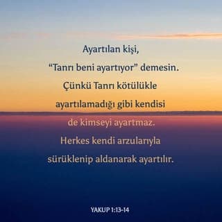 YAKUB 1:13-14 - Tecrübe olunduğu zaman, kimse: Allah tarafından tecrübe olunuyorum, demesin; çünkü Allah kötü şeylerle tecrübe olunamaz, kendisi de kimseyi tecrübe etmez; fakat herkes kendi arzusu tarafından sürüklenerek ve aldanarak tecrübe olunur.