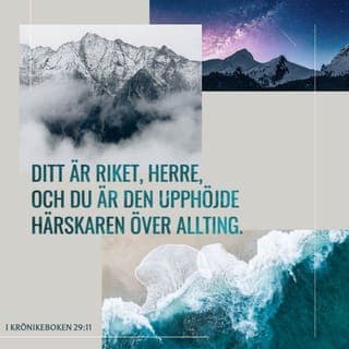 1 Krönikeboken 29:11 - Dig, HERRE, tillhör storhet och makt och härlighet och glans och majestät, ja, allt vad i himmelen och på jorden är. Ditt, o HERRE, är riket, och du har upphöjt dig till ett huvud över allt.1 Tim. 1,17. Upp. 4,11. 5,12 f.