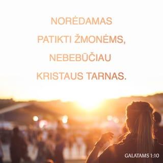 Galatams 1:10 - Ar aš ieškau žmonių palankumo, ar Dievo? Gal stengiuosi įtikti žmonėms? Norėdamas patikti žmonėms, nebebūčiau Kristaus tarnas.