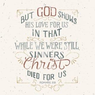Romans 5:8 - But God showed how much he loved us by having Christ die for us, even though we were sinful.