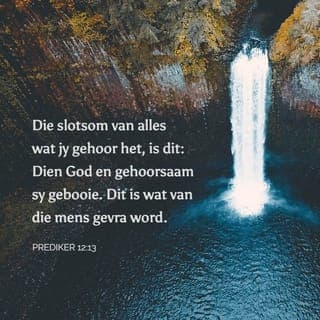 PREDIKER 12:13-14 - Die slotsom van alles wat jy gehoor het, is dit: Dien God en gehoorsaam sy gebooie. Dit is wat van die mens gevra word. God sal rekenskap eis oor alles wat gedoen word, ook oor wat in die geheim gedoen word, of dit goed is of kwaad.