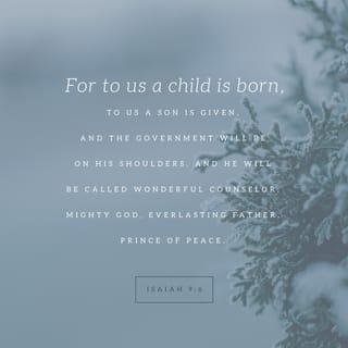 Isaiah 9:6-7 - For a child has been born for us,
a son given to us;
authority rests upon his shoulders;
and he is named
Wonderful Counselor, Mighty God,
Everlasting Father, Prince of Peace.
His authority shall grow continually,
and there shall be endless peace
for the throne of David and his kingdom.
He will establish and uphold it
with justice and with righteousness
from this time onward and forevermore.
The zeal of the LORD of hosts will do this.