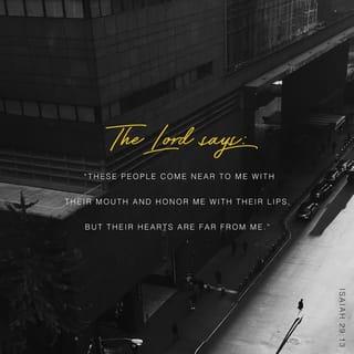 Isaiah 29:13 - The Lord said:
Since this people draws near with words only
and honors me with their lips alone,
though their hearts are far from me,
And fear of me has become
mere precept of human teaching