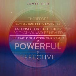James 5:16 - Confess your trespasses to one another, and pray for one another, that you may be healed. The effective, fervent prayer of a righteous man avails much.