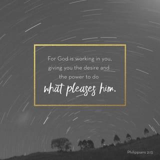 Philippians 2:13 - Yes, it is God who is working in you. He helps you want to do what pleases him, and he gives you the power to do it.