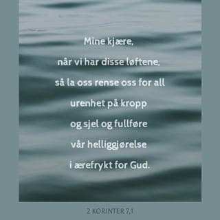 Andre Korinterbrev 7:1 - Derfor, mine kjære venner, siden vi har slike løfter fra Gud, la oss gå til Gud og ta imot tilgivelse for syndene vi har gjort i både tanker og handling. La oss vise Gud respekt ved at vi anstrenger oss for å leve rett for Ham – slik at Hans hellighet kan bli stadig mer synlig i livet vårt.