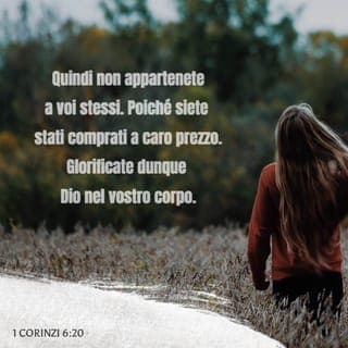 I Corinzi 6:19-20 - E non sapete voi che il vostro corpo è il tempio dello Spirito Santo che è in voi, il quale avete da Dio, e che non appartenete a voi stessi? Poiché foste comprati a prezzo; glorificate dunque Dio nel vostro corpo.